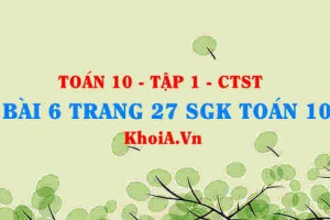 Bài 6 trang 27 SGK Toán 10 tập 1 Chân trời sáng tạo